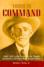 Yours to Command : The Life and Legend of Texas Ranger Captain Bill McDonald (Frances B. Vick Series)