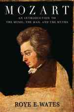 Mozart : An Introduction to the Music, the Man, and the Myths