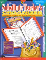 The Substitute Teacher's Organizer : A Comprehensive Resource to Make Every Teaching Assignment a Success