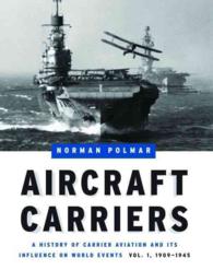 Aircraft Carriers - Volume 1 : A History of Carrier Aviation and its Influence on World Events, Volume I: 1909-1945