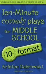 Ten-Minute Plays for Middle School : Comedy: 10+ Format (Young Actors 10 Minute Play Series)
