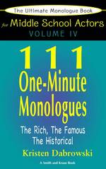 111 One-Minute Monologues : The Rich, the Famous, the Historical (The Ultimate Monologue Book for Middle School Actors: Young Actors Series)