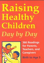 Raising Healthy Children Day by Day : 366 Readings for Parents, Teachers, and Caregivers, Birth to Age 5