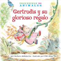 Gertrudis y su glorioso regalo/ Gertie Gorilla's Glorious Gift (Travesuras De Animales/ Animal Antics a to Z)