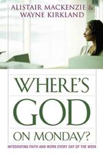 Where's God on Monday? : Integrating Faith and Work Every Day of the Week
