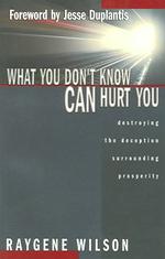 What You Don't Know Can Hurt You : Destroying the Deception Surrounding Prosperity