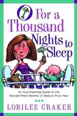 O for a Thousand Nights to Sleep : Eye-Opening Guide to the Wonder-Filled Months of Baby's First Year
