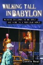Walking Tall in Babylon : Raising Children to be Godly and Wise in a Perilous World