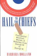 Hail to the Chiefs : Presidential Mischief, Morals, and Malarkey from George W. to George W