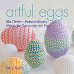 Artful Eggs : Six Dozen Extraordinary Ways to Decorate an Egg