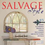 Salvage Style : 45 Home and Garden Projects Using Reclaimed Architectural Details