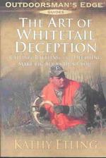 The Art of Whitetail Deception : Calling, Rattling, and Decoying Make Big Bucks Hunt You (Outdoorsman's Edge)