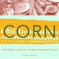 Corn: 140 Recipes: Roasted, Creamed, Simmered & More （Revised ed.）