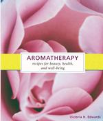 Aromatherapy : Recipes for Beauty, Health, and Well-Being