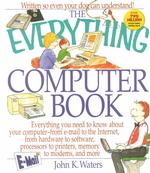 The Everything Computer Book : Everything You Need to Know about Your Computer, from E-Mail to the Internet, from Hardware to Software, Processors to