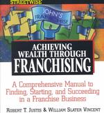 Streetwise Achieving Wealth through Franchising : A Comprehensive Manual to Finding, Starting, and Succeeding in a Franchise Business (Adams Streetwis