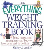 The Everything Weight Training Book : Tone, Shape, and Strengthen Your Body-Look Your Best in No Time (Everything Series)
