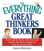 The Everything Great Thinkers Book : Exploring the Minds of the Men and Women Who Have Changed the Way We See the World (Everything Series)