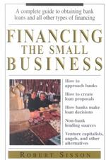 Financing the Small Business : A Complete Guide to Obtaining Bank Loans and All Other Types of Financing