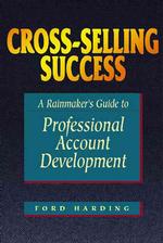 Cross-Selling Success: a Rainmaker's Guide to Professional Account Development