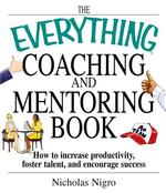 The Everything Coaching and Mentoring Book : How to Increase Productivity, Foster Talent, and Encourage Success (Everything Series)