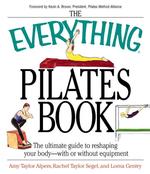 The Everything Pilates Book : The Ultimate Guide to Making Your Body Stronger, Leaner, and Healthier (Everything Series)