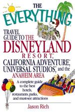 The Everything Travel Guide to the Disneyland Resort, California Adventure, Universal Studios, and the Anaheim Area : A Complete Guide to the Best Hot