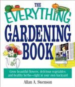 The Everything Gardening Book : Grow Beautiful Flowers, Delicious Vegetables, and Healthy Herbs--Right in Your Own Backyard (Everything: Sports and Ho