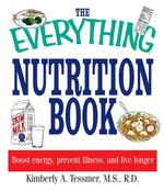 The Everything Nutrition Book : Boost Energy, Prevent Illness, and Live Longer (Everything Health and Fitness)
