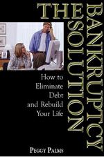The Bankruptcy Solution : How to Eliminate Debt and Rebuild Your Life