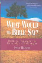 What Would the Bible Say ? : Biblical Answers to Everyday Challenges