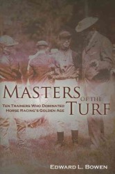 Masters of the Turf : Ten Trainers Who Dominated Horse Racing's Golden Age
