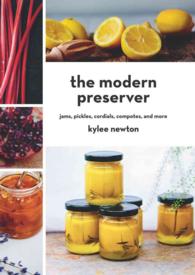 The Modern Preserver : Jams, Pickles, Cordials, Compotes, and More