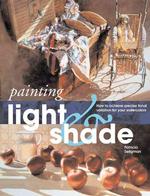 Painting Light and Shade : How to Achieve Precise Tonal Variation in Your Watercolors