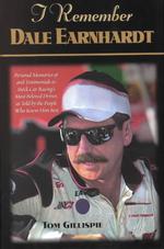 I Remember Dale Earnhardt : Personal Memories and Testimonials to Stock Car Racing's Most Beloved Driver, as Told by the People Who Knew Him Best