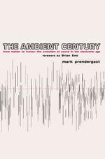 The Ambient Century : From Mahler to Trance : the Evolution of Sound in the Electronic Age