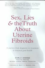 Sex, Lies, and the Truth about Uterine Fibroids : A Journey from Diagnosis to Treatment to Renewed Good Health
