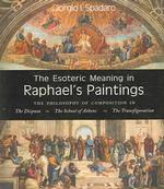The Esoteric Meaning in Raphael's Paintings : The Philosophy of Composition in the Disputa,the School of Athens, the Transfiguration