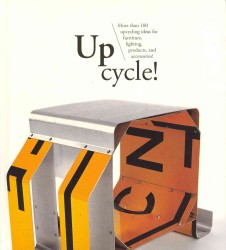 Up Cycle! : More than 100 Upcycling Ideas for Furniture, Lighting, Products, and Accessories!
