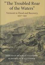 The Troubled Roar of the Waters : Vermont in Flood and Recovery, 1927-1931 (Revisiting New England: the New Regionalism)