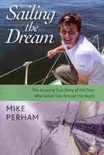 Sailing the Dream : The Amazing True Story of the Teen Who Sailed Solo around the World