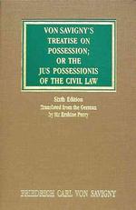 Von Savigny's Treatise on Possession: Or the Jus Possessionis of the Civil Law. Sixth Edition.Translated from the German by Sir Erskine Perry (1848)
