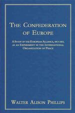 The Confederation of Europe a Study of the European Alliance 1813-1823 : A Study of the European Alliance, 1813-1823, as an Experiment in the Internat （2ND）