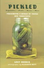 Pickled : Vegetables, Fruits, Roots, More, Preserving a World of Tastes and Tradition