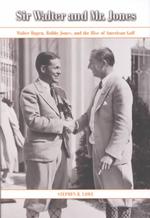 Sir Walter and Mr. Jones : Walter Hagen, Bobby Jones, and the Rise of American Golf