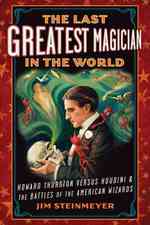 The Last Greatest Magician in the World : Howard Thurston Versus Houdini & the Battles of the American Wizards