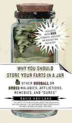 Why You Should Store Your Farts in a Jar and Other Oddball or Gross Maladies, Afflictions, Remedies, and 'Cures'