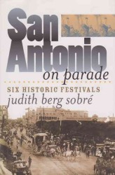 San Antonio on Parade : Six Historic Festivals (Tarleton State University Southwestern Studies in the Humanities)