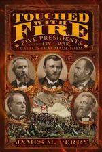 Touched with Fire : Five Presidents and the Civil War Battles That Made Them
