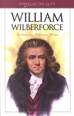 William Wilberforce : Abolitionist, Politician, Writer (Heroes of the Faith)